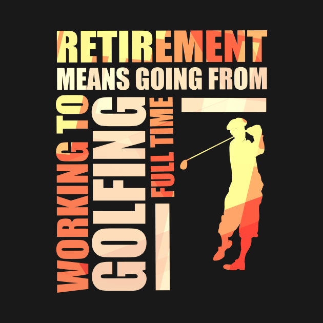 Retirement Means Going From Working To Golfing by theperfectpresents