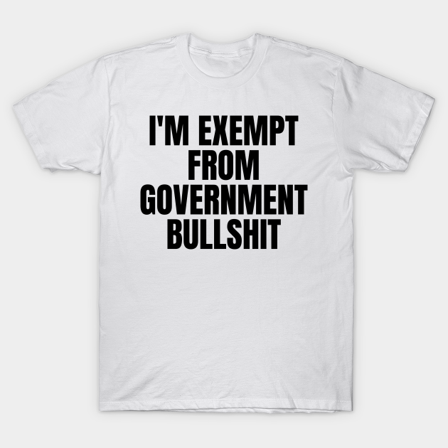 Discover I'm Exempt From Government Bullshit - Anti Government - T-Shirt