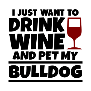 I just want to drink wine and pet my bulldog T-Shirt