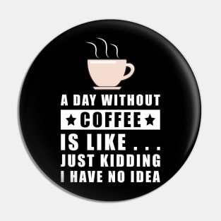 A day without Coffee is like.. just kidding i have no idea Pin