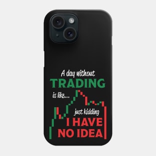 A Day Without Trading Is Like Just Kidding I Have No Idea Phone Case