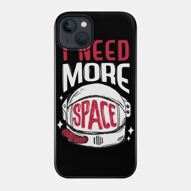 I need more space - I Need More Space - Phone Case