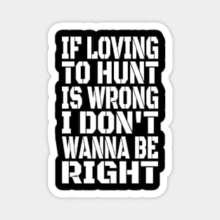 If Loving To Hunt Is Wrong I Don't Wanna Be Right White Magnet