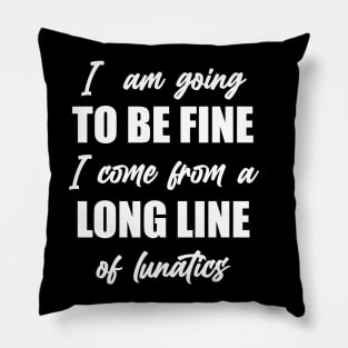 I"m Going to Be Fine, I Come From a Long Line of Lunatics Pillow