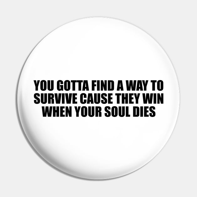 You gotta find a way to survive cause they win when your soul dies Pin by BL4CK&WH1TE 