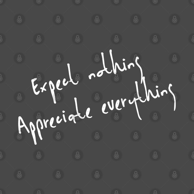 Expect nothing appreciate everything by Totallytees55