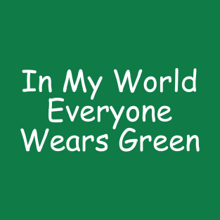 In My World Everyone Wears Green T-Shirt