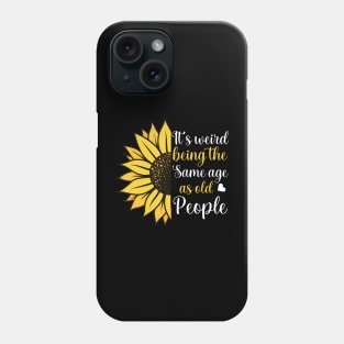 Its Weird Being the Same Age as Old People Funny Sunflower Phone Case
