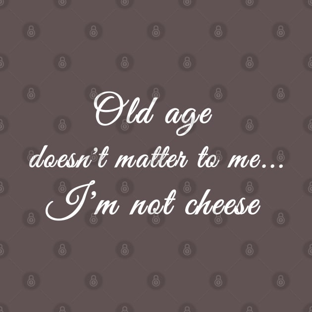 Old age doesn’t matter to me…I’m not cheese by Comic Dzyns