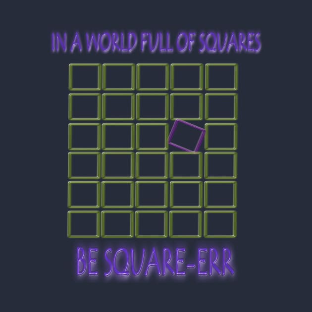 IN A WORLD FULL OF SQUARES..BE SQUARE-ERR by MADMONKEEZ