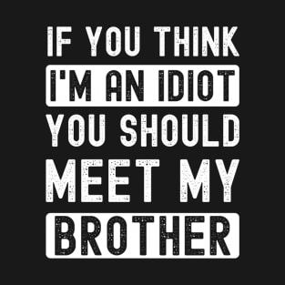 If you think I'm an idiot meet my brother T-Shirt