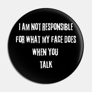 I am not responsible for what my face does when you talk Pin