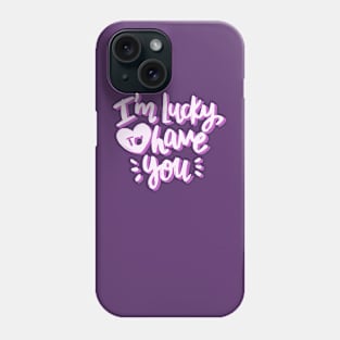 I'm Lucky To Have You Phone Case