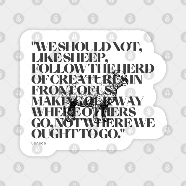 "We should not, like sheep, follow the herd of creatures in front of us, making our way where others go, not where we ought to go." - Seneca Motivational Quote Magnet by InspiraPrints