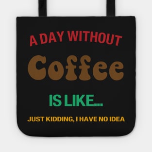 A day without coffee is like.. i have no idea Tote