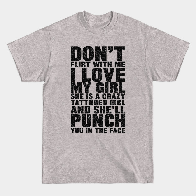 Don't Flirt With Me I Love My Girl She is a Crazy Tattooed And She'll Punch You in the Face - Dont Flirt With Me I Love My Girl - T-Shirt Don't Flirt With Me I Love My Girl She is a Crazy Tattooed And She'll Punch You in the Face - Dont Flirt With Me I Love My Girl - T-Shirt