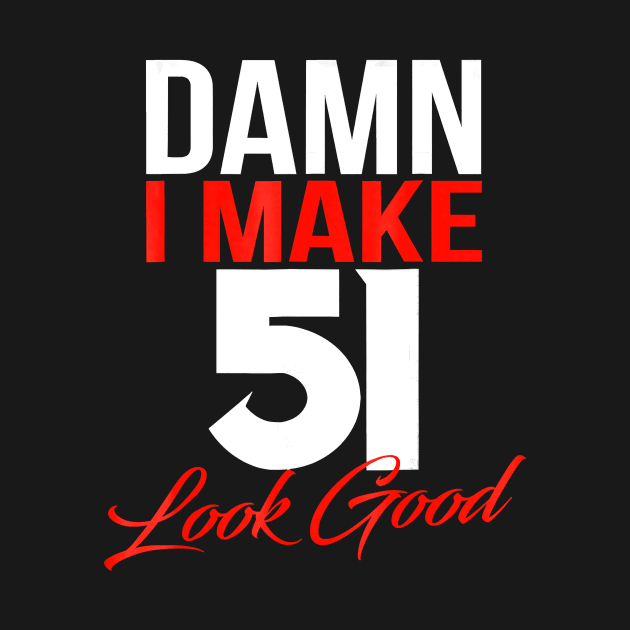 Damn I Make 51 Look Good Shirt - 51th Birthday 1967 Gift Tee by Danielss