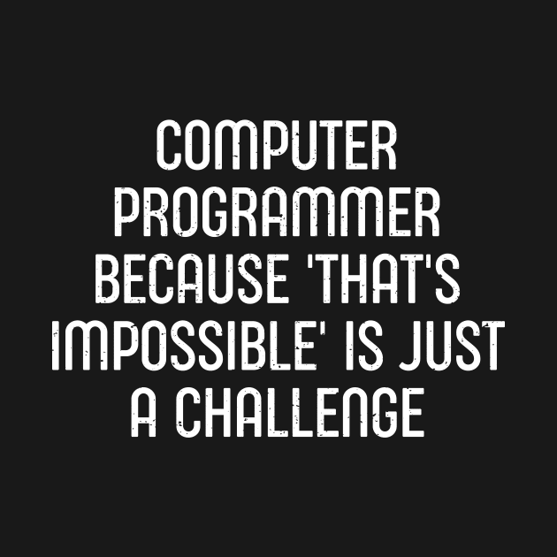 Computer Programmer Because 'That's Impossible' is Just a Challenge by trendynoize