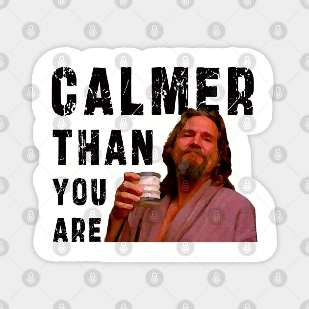 Calmer Than You Are : Funny Newest design for bog lebowski lovers. Magnet by Ksarter