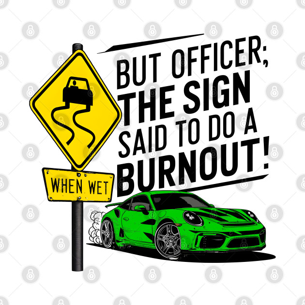 But officer the sign said to do a burnout one by Inkspire Apparel designs