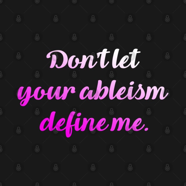 Don't let your ableism define me. by Dissent Clothing