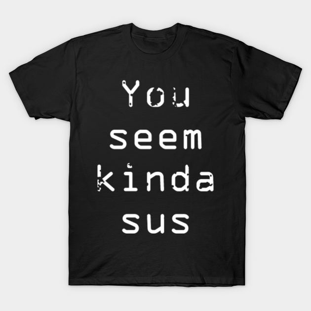 Discover You Seem Kinda Sus - Among Us - T-Shirt