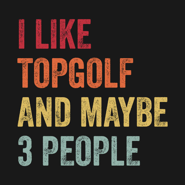 I Like Topgolf & Maybe 3 People Topgolf TShirt TeePublic