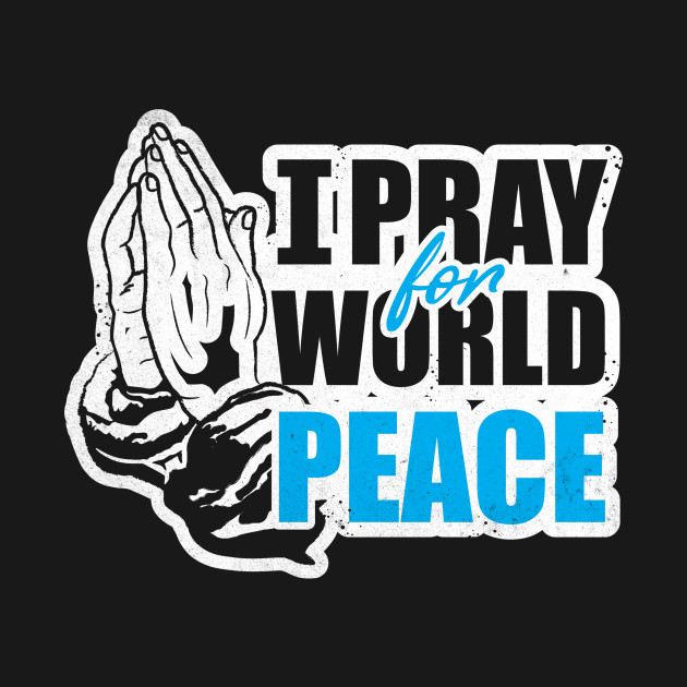 I Pray For World Peace I Pray For World Peace Hoodie Teepublic