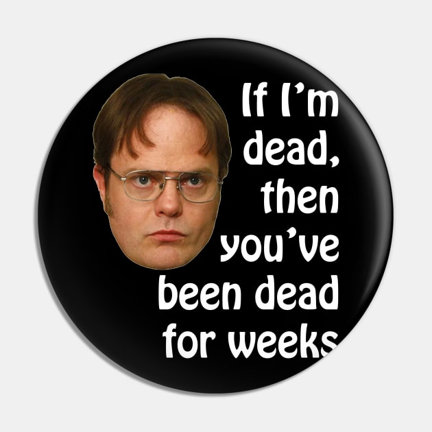 Dwight K. Schrute If I'm Dead Then You've Been Dead For Weeks Pin by extrinsiceye