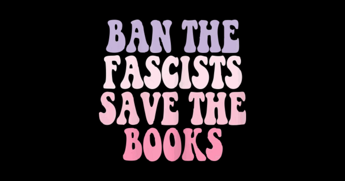 ban the fascists save the books - Ban The Fascists Save The Books