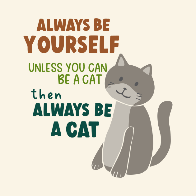 Always Be Yourself Unless You Can Be A Cat Then Always Be A Cat by B*Shoppe