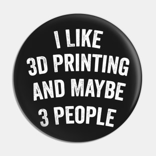 I Like 3D Printing And Maybe 3 People Funny Quote Design Pin