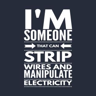 I STRIP WIRES AND MANIPULATE ELECTRICITY - electrician quotes sayings jobs T-Shirt