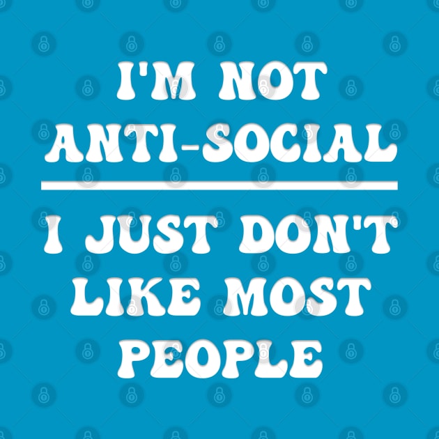 I'M NOT ANTI-SOCIAL I JUST DON'T LIKE MOST PEOPLE by Roly Poly Roundabout