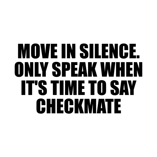 Move in silence. Only speak when it's time to say checkmate by D1FF3R3NT