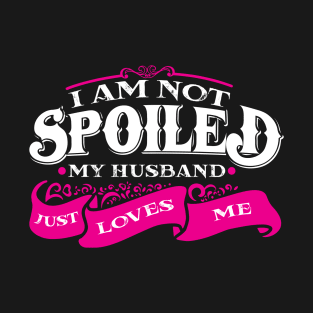 'I am Not Spoiled My Husband Just Love Me ' Wife Gift T-Shirt