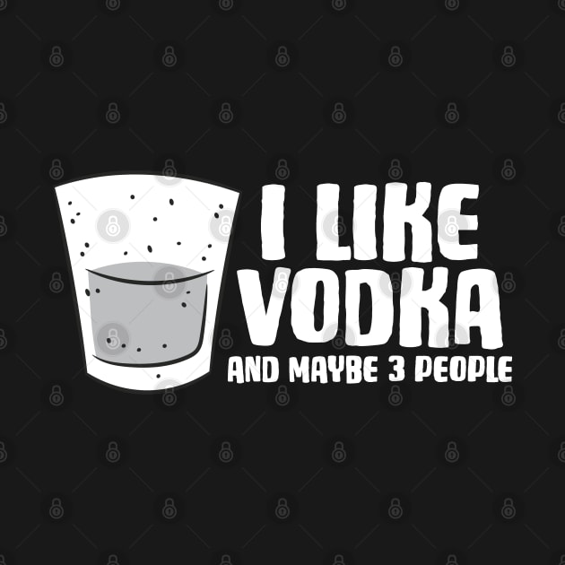 Vodka I Like Vodka And Maybe 3 People Funny Vodka by EQDesigns