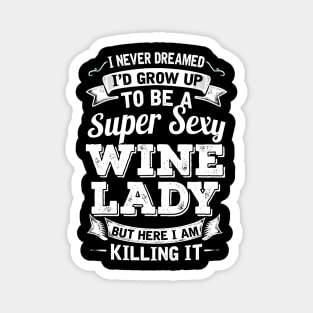I Never Dreamed I'd Grow Up To Be Super Sexy Wine  But Here I Am Killing It Magnet
