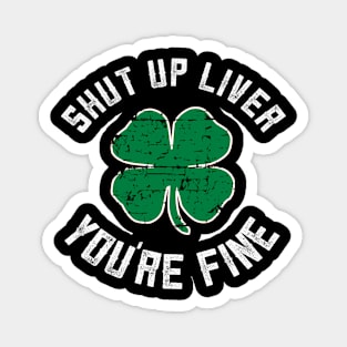 Shut Up Liver You'Re Fine St Patricks Day Magnet