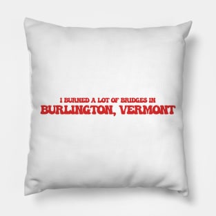 I burned a lot of bridges in Burlington, Vermont Pillow