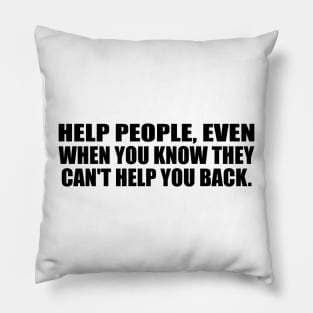 Help people, even when you know they can't help you back Pillow