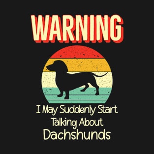 Warning I May Suddenly Start Talking About Dachshunds T-Shirt