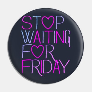 Stop Waiting For Friday Pin