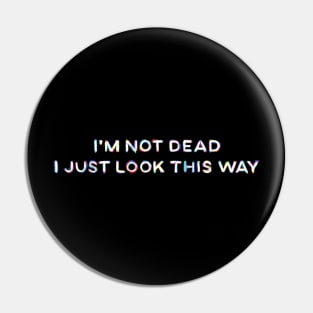 I'm Not Dead I Just Look This Way Pin