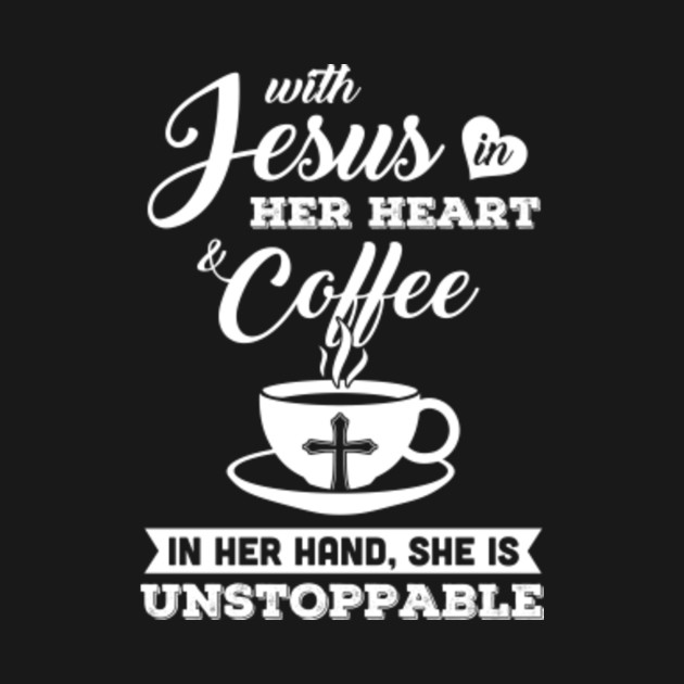 with jesus in her heart and coffee in her hand she is unstoppable