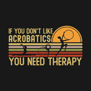 If You Don't Like Acrobatics You Need Therapy T-Shirt