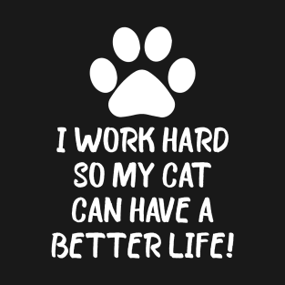 I work hard so my cat can have a better life T-Shirt