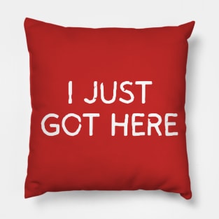 I Just Got Here Pillow