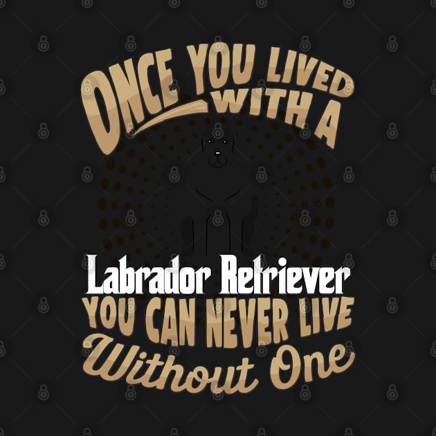 Once You Lived With A Labrador Retriever You Can Never Live Without One - Gift For Mother of Labrador Retriever Dog Breed by HarrietsDogGifts