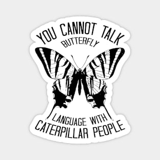 You Cannot Talk Butterfly Language With Caterpillar People Magnet